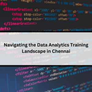 Read more about the article Navigating the Data Analytics Training Landscape in Chennai